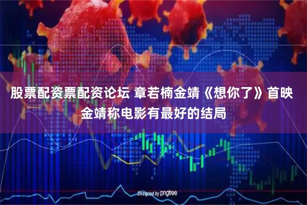 股票配资票配资论坛 章若楠金靖《想你了》首映 金靖称电影有最好的结局